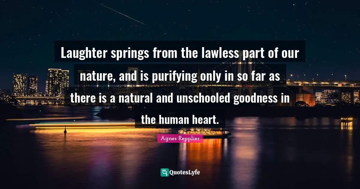 Purifying Quotes: "Laughter springs from the lawless part of our nature, and is purifying only in so far as there is a natural and unschooled goodness in the human heart."