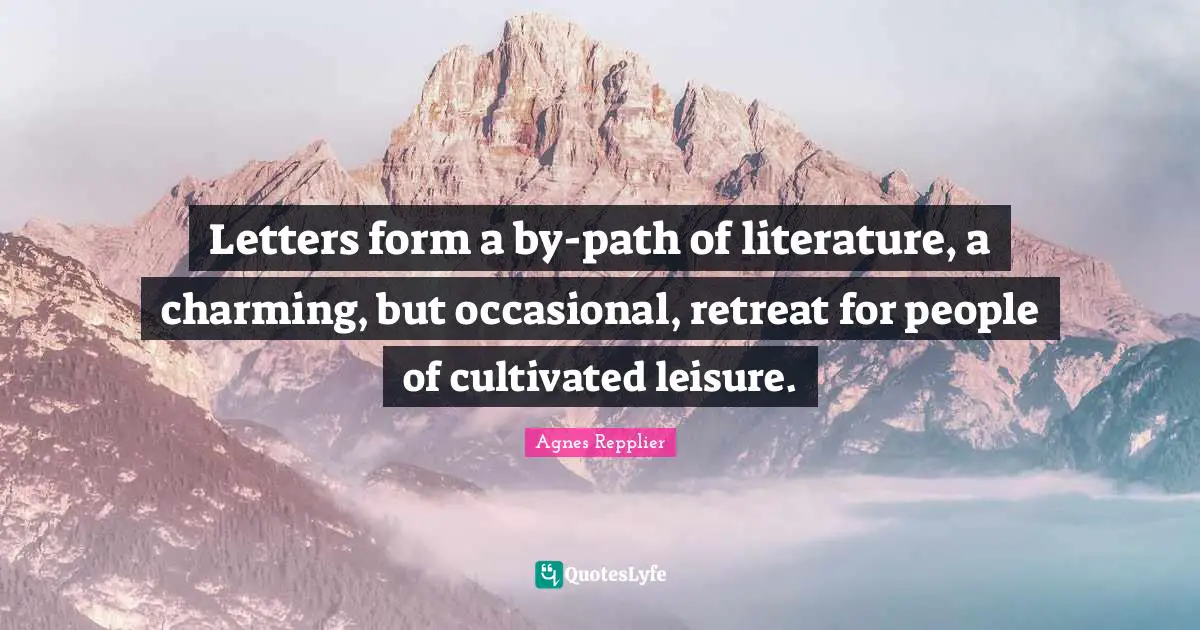 Letters form a by-path of literature, a charming, but occasional, retreat for people of cultivated leisure.