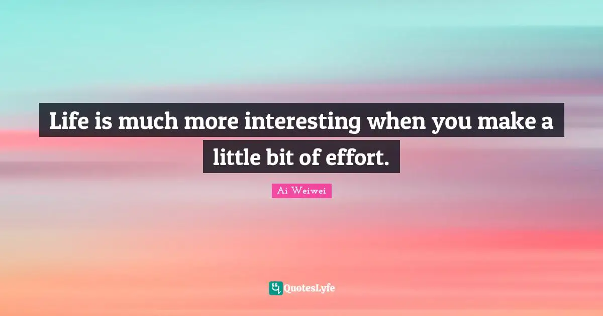 Life is much more interesting when you make a little bit of effort.