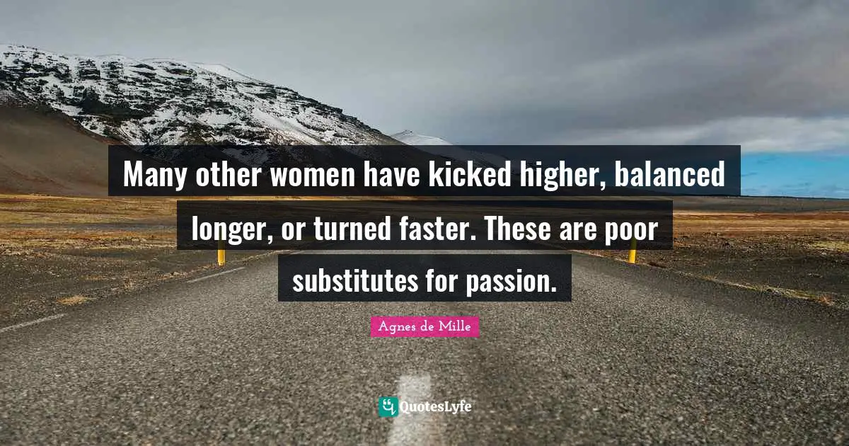 Balanced Quotes: "Many other women have kicked higher, balanced longer, or turned faster. These are poor substitutes for passion."