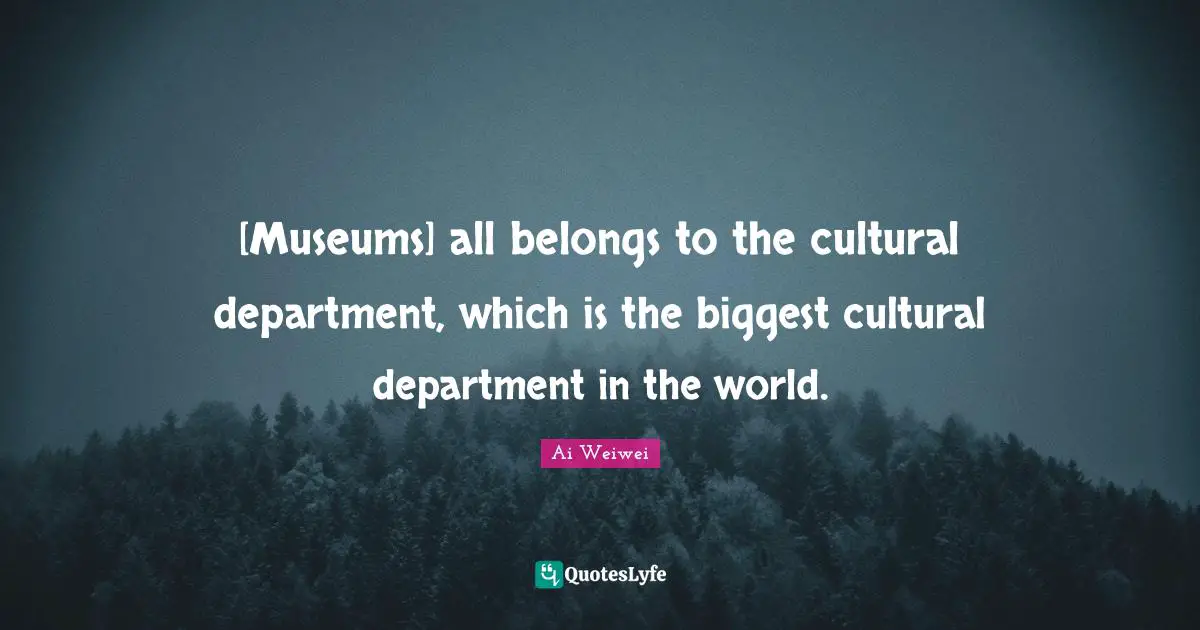 [Museums] all belongs to the cultural department, which is the biggest cultural department in the world.