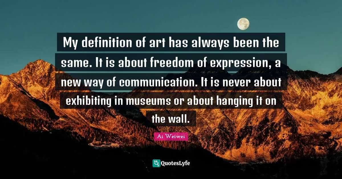 Freedom Of Expression Quotes: "My definition of art has always been the same. It is about freedom of expression, a new way of communication. It is never about exhibiting in museums or about hanging it on the wall."