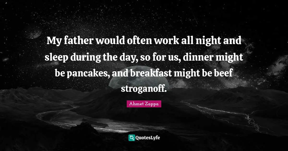 My father would often work all night and sleep during the day, so for us, dinner might be pancakes, and breakfast might be beef stroganoff.