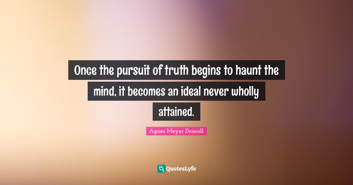 Once the pursuit of truth begins to haunt the mind, it becomes an ideal never wholly attained.