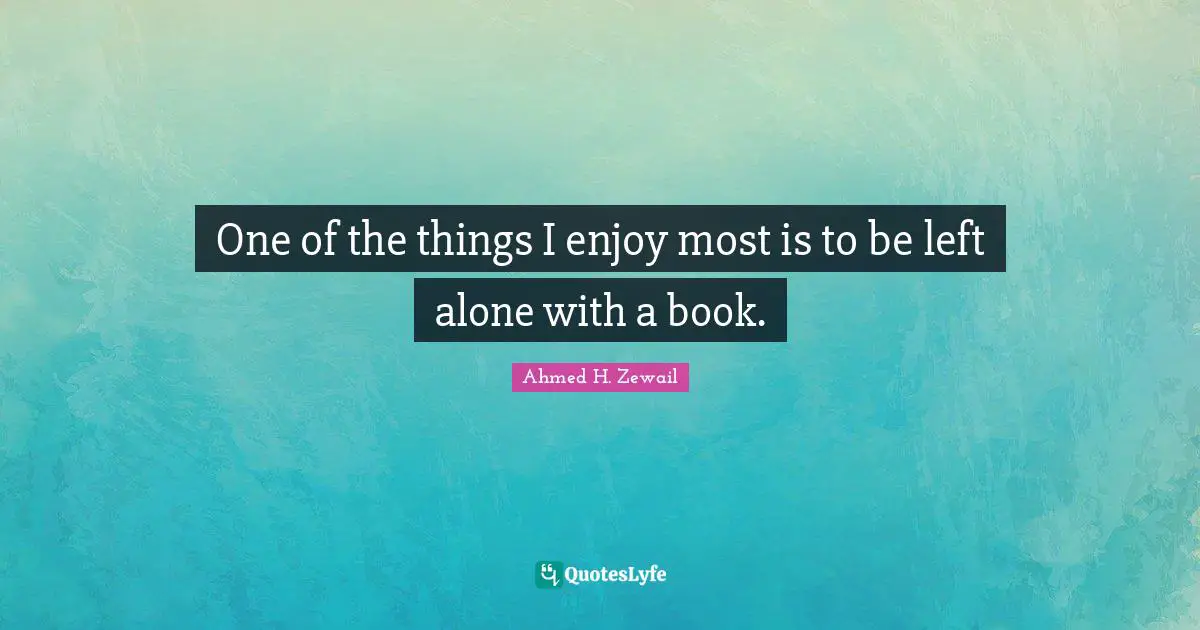 One of the things I enjoy most is to be left alone with a book.