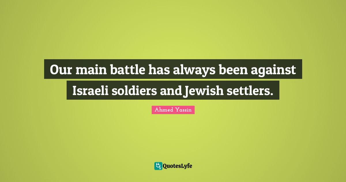 Israeli Quotes: "Our main battle has always been against Israeli soldiers and Jewish settlers."