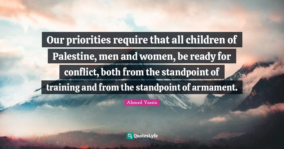 Our priorities require that all children of Palestine, men and women, be ready for conflict, both from the standpoint of training and from the standpoint of armament.