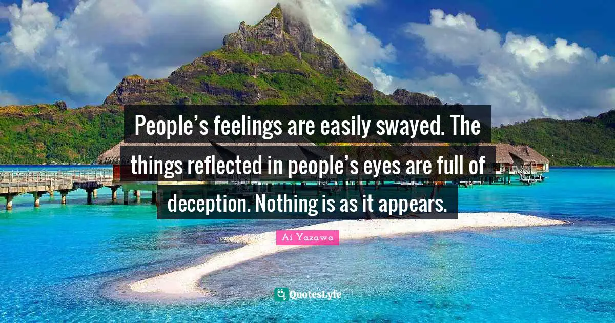 People’s feelings are easily swayed. The things reflected in people’s eyes are full of deception. Nothing is as it appears.