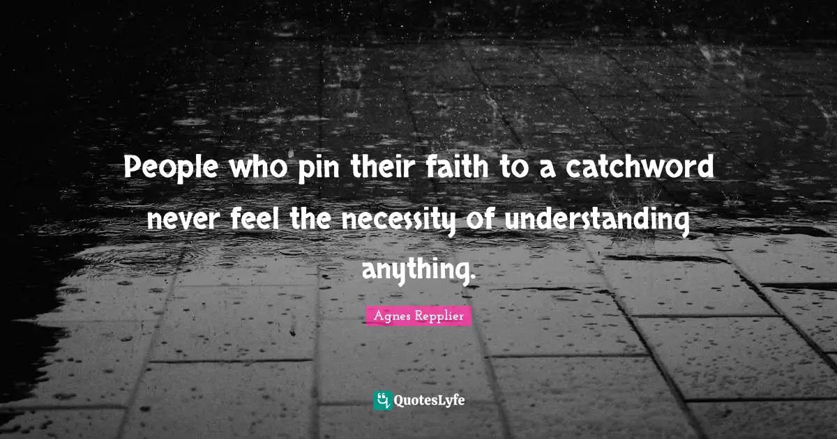 Agnes Repplier Quotes: "People who pin their faith to a catchword never feel the necessity of understanding anything."