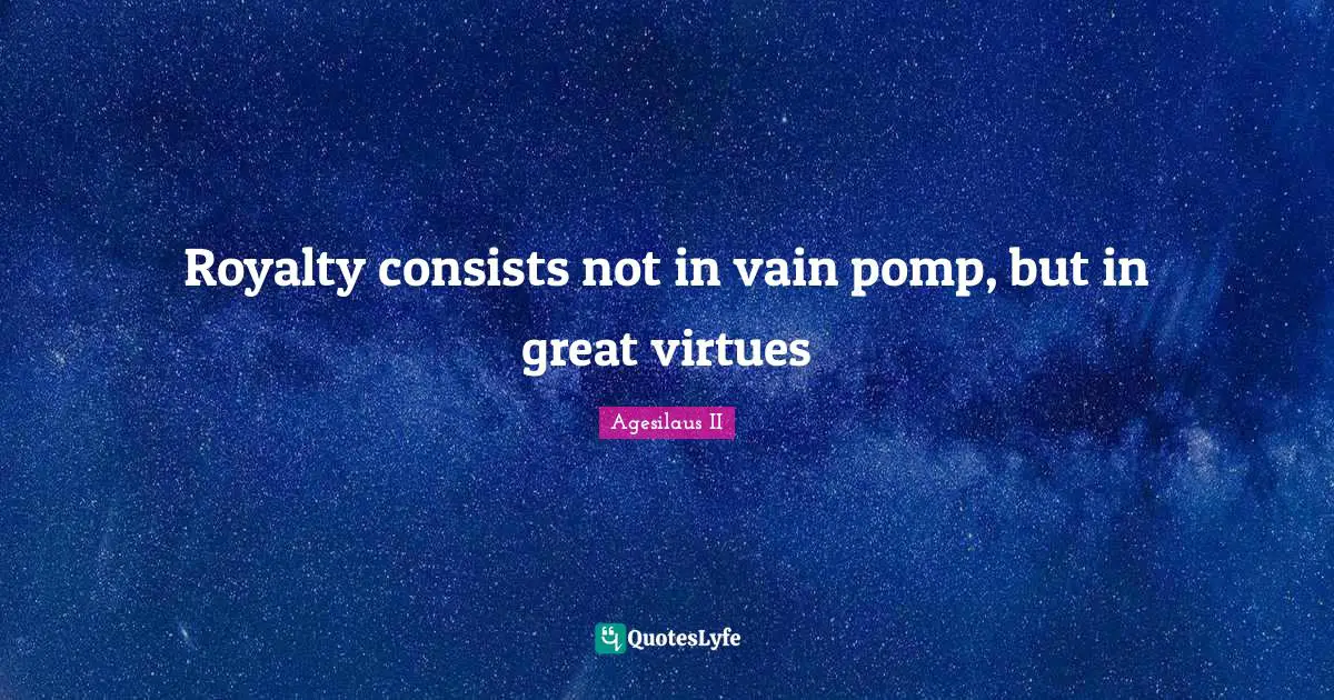 Royalty consists not in vain pomp, but in great virtues