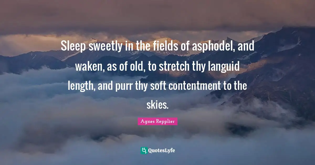 Agnes Repplier Quotes: "Sleep sweetly in the fields of asphodel, and waken, as of old, to stretch thy languid length, and purr thy soft contentment to the skies."
