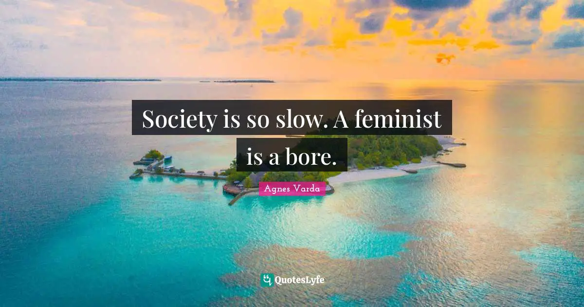 Bores Quotes: "Society is so slow. A feminist is a bore."
