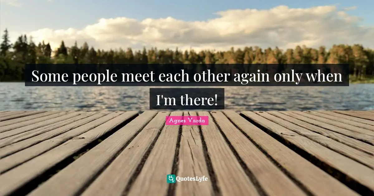 Some people meet each other again only when I'm there!