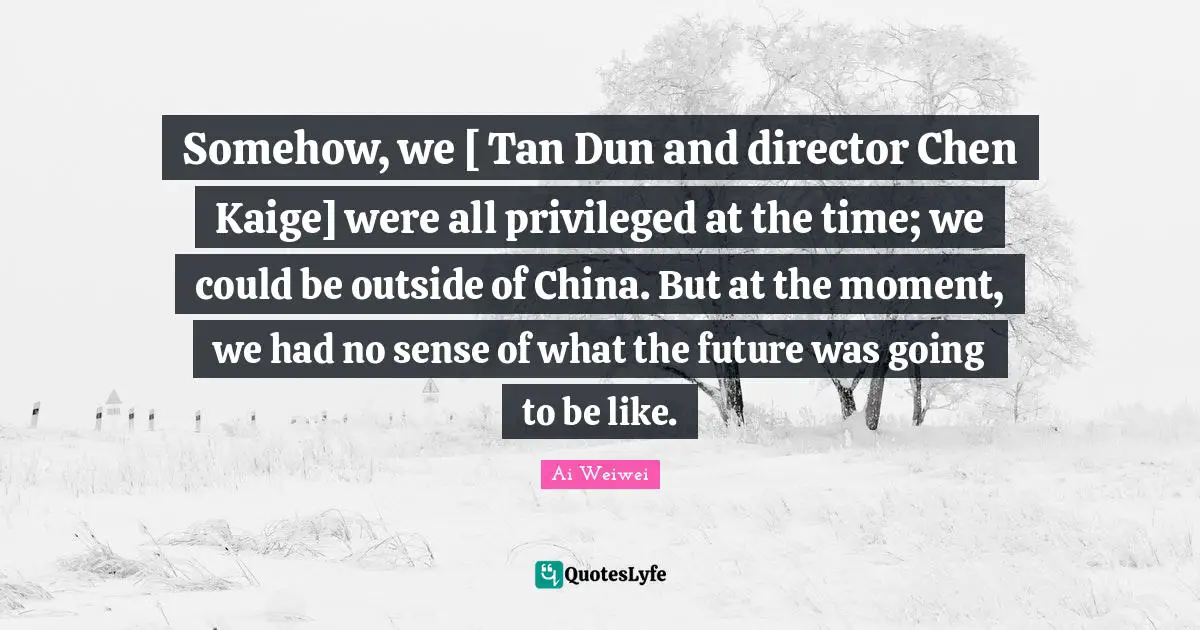 Somehow, we [ Tan Dun and director Chen Kaige] were all privileged at the time; we could be outside of China. But at the moment, we had no sense of what the future was going to be like.