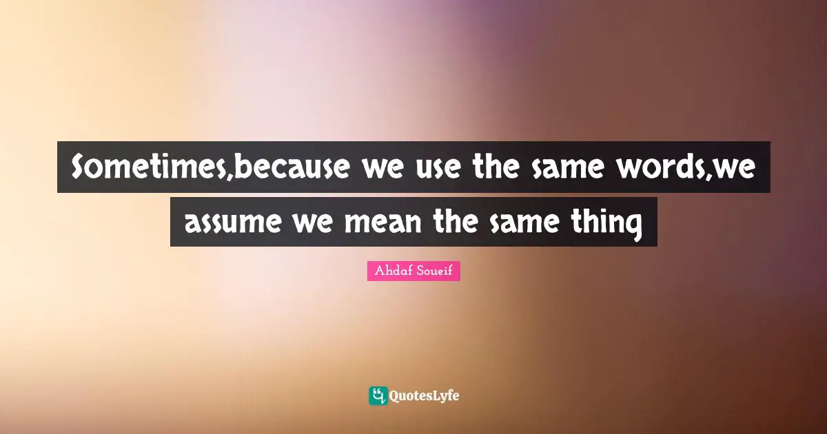 Sometimes,because we use the same words,we assume we mean the same thing