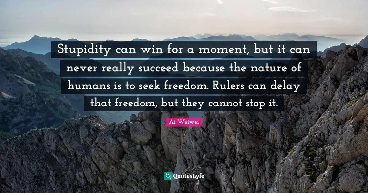 Rulers Quotes: "Stupidity can win for a moment, but it can never really succeed because the nature of humans is to seek freedom. Rulers can delay that freedom, but they cannot stop it."