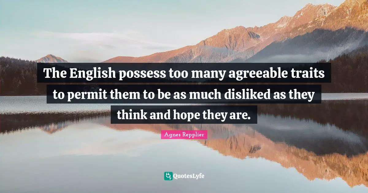 The English possess too many agreeable traits to permit them to be as much disliked as they think and hope they are.