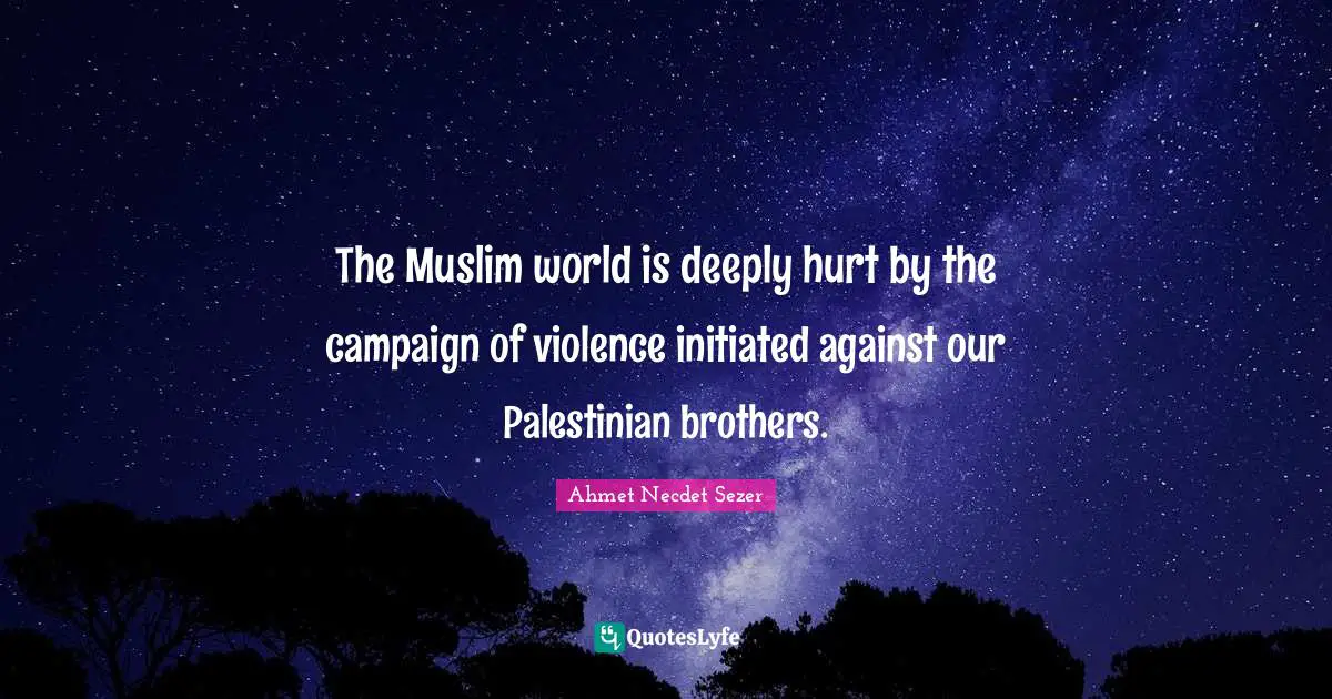 Palestinian Quotes: "The Muslim world is deeply hurt by the campaign of violence initiated against our Palestinian brothers."