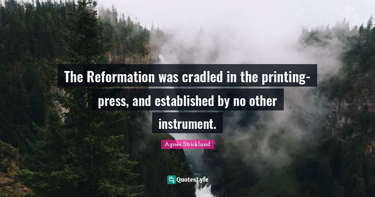 The Reformation was cradled in the printing-press, and established by no other instrument.
