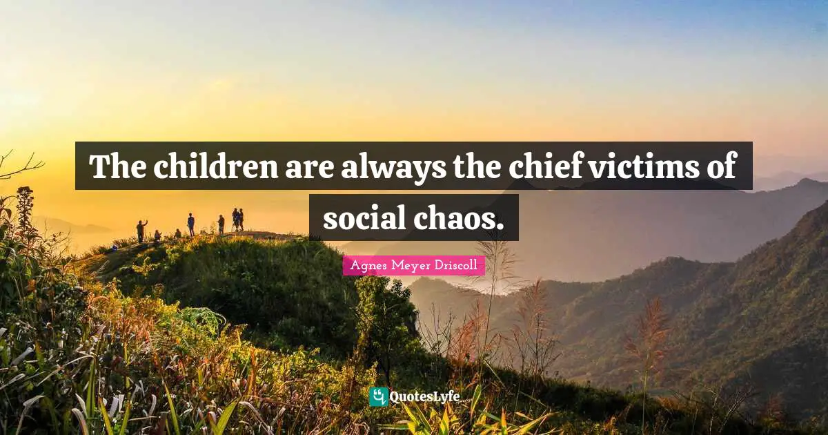 Agnes Meyer Quotes: "The children are always the chief victims of social chaos."