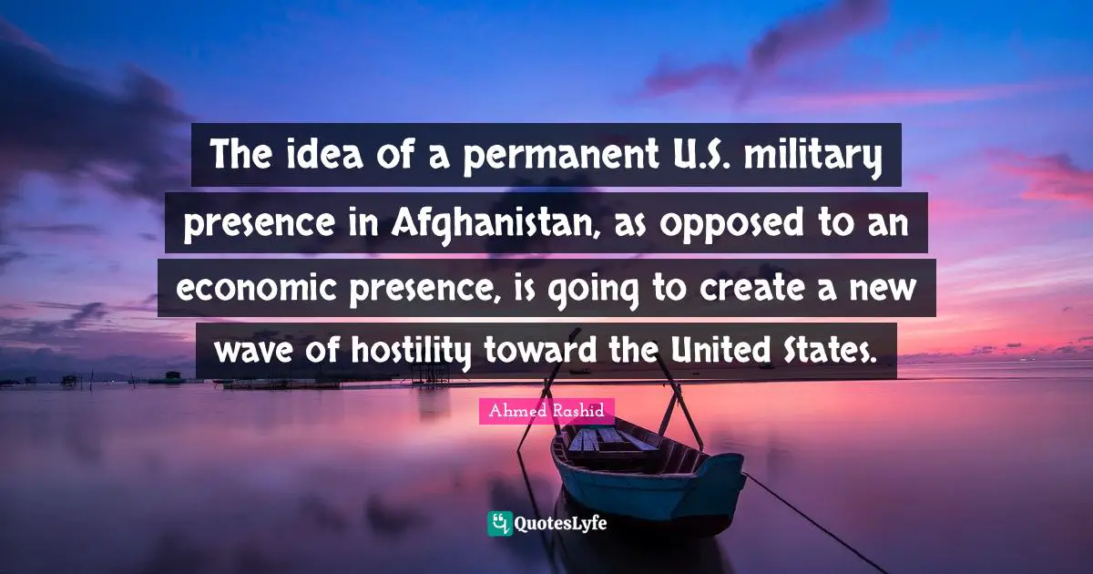 The idea of a permanent U.S. military presence in Afghanistan, as opposed to an economic presence, is going to create a new wave of hostility toward the United States.