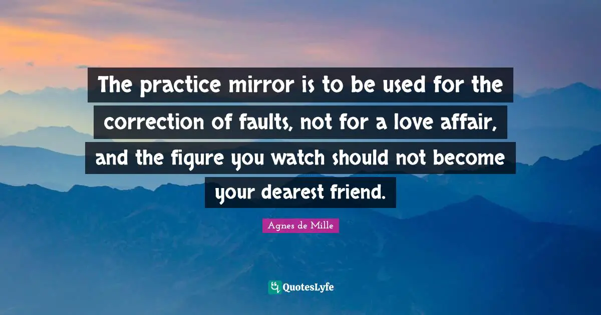 Dearest Friend Quotes: "The practice mirror is to be used for the correction of faults, not for a love affair, and the figure you watch should not become your dearest friend."