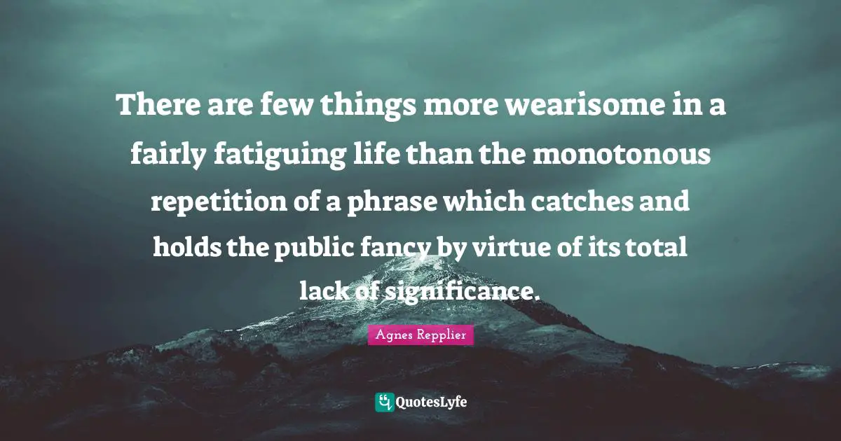There are few things more wearisome in a fairly fatiguing life than the monotonous repetition of a phrase which catches and holds the public fancy by virtue of its total lack of significance.