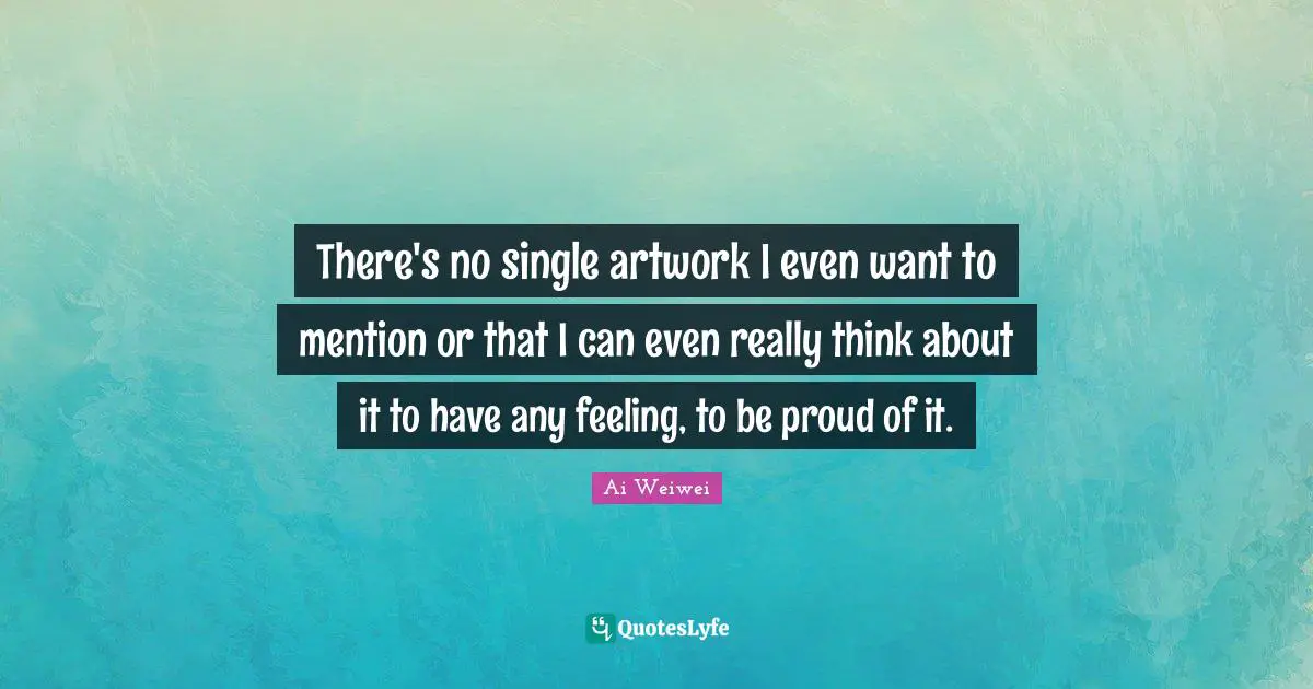 There's no single artwork I even want to mention or that I can even really think about it to have any feeling, to be proud of it.
