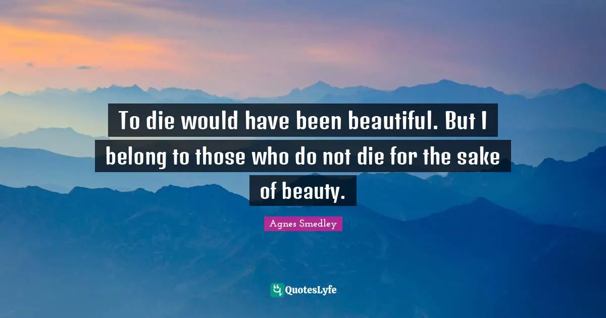 To die would have been beautiful. But I belong to those who do not die for the sake of beauty.
