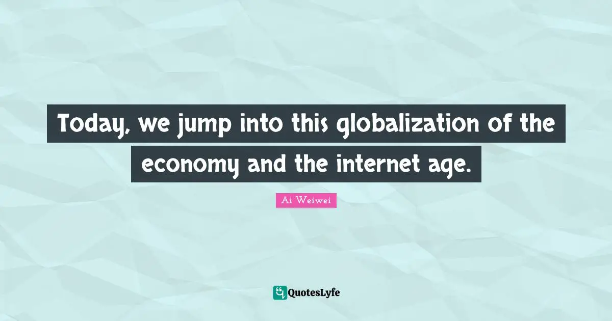 Today, we jump into this globalization of the economy and the internet age.