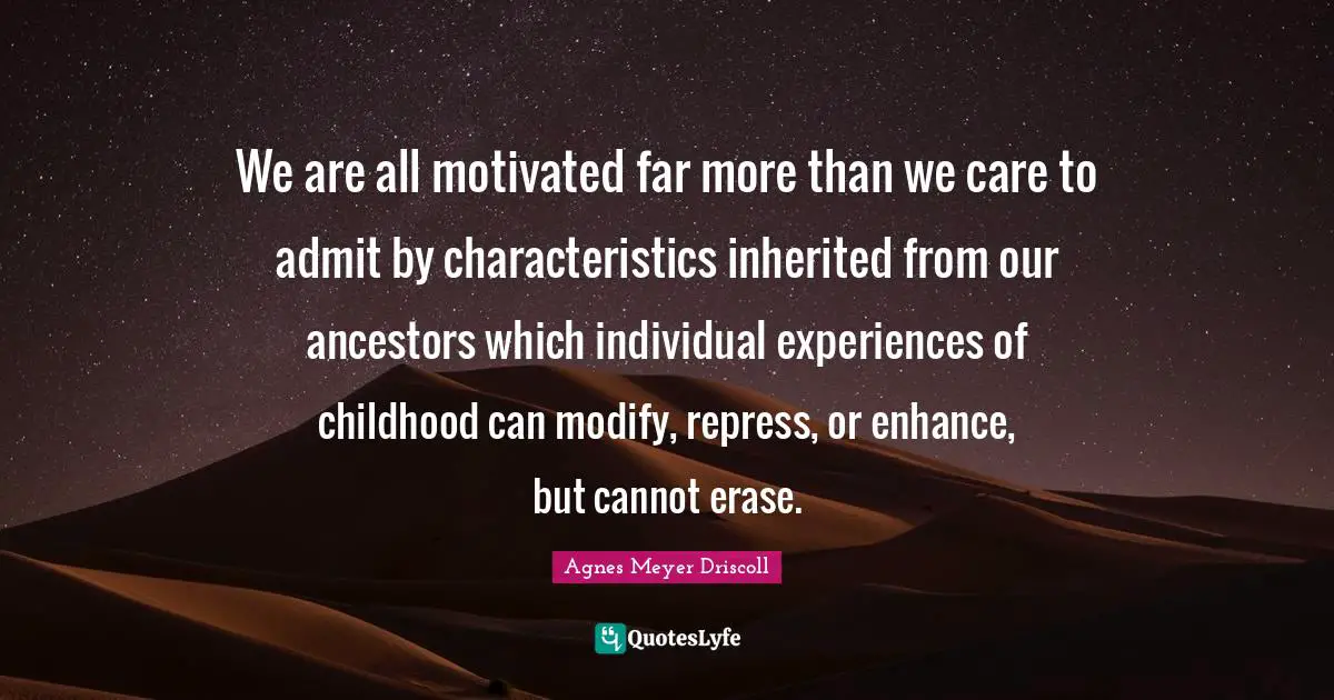 We are all motivated far more than we care to admit by characteristics inherited from our ancestors which individual experiences of childhood can modify, repress, or enhance, but cannot erase.