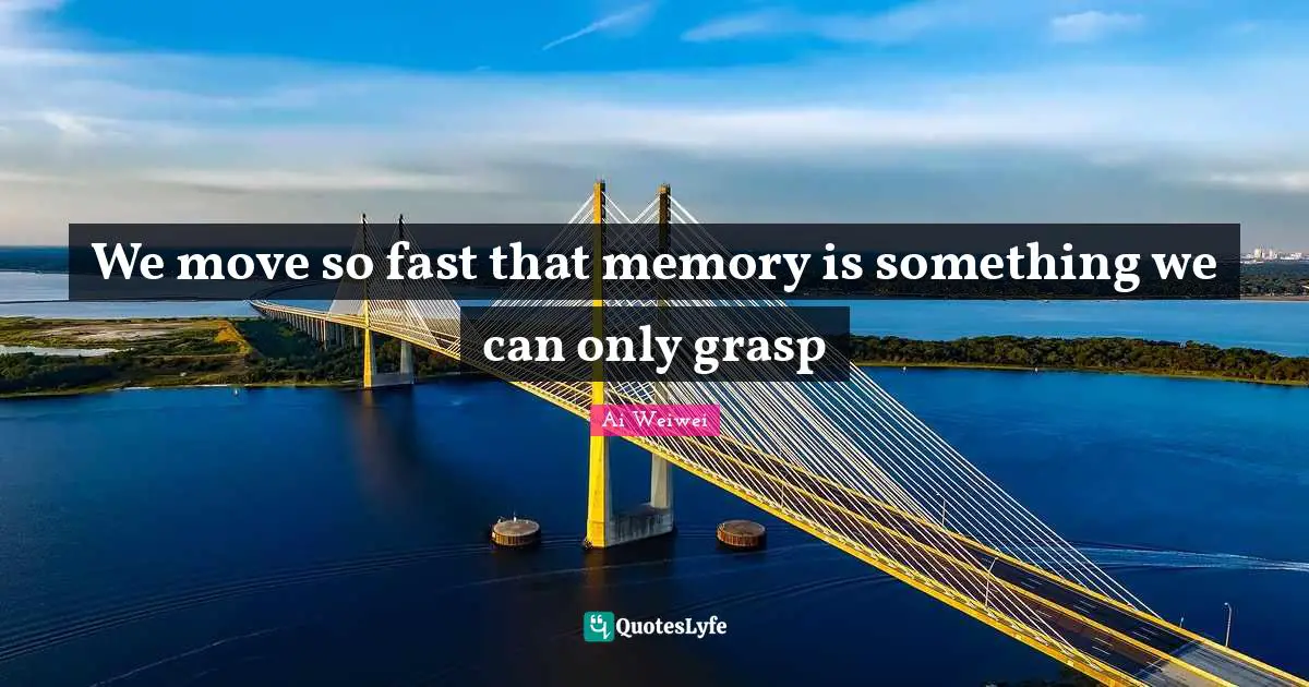 We move so fast that memory is something we can only grasp
