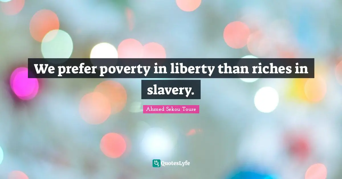 Ahmed Sekou Toure Quotes: We prefer poverty in liberty than riches in slavery.