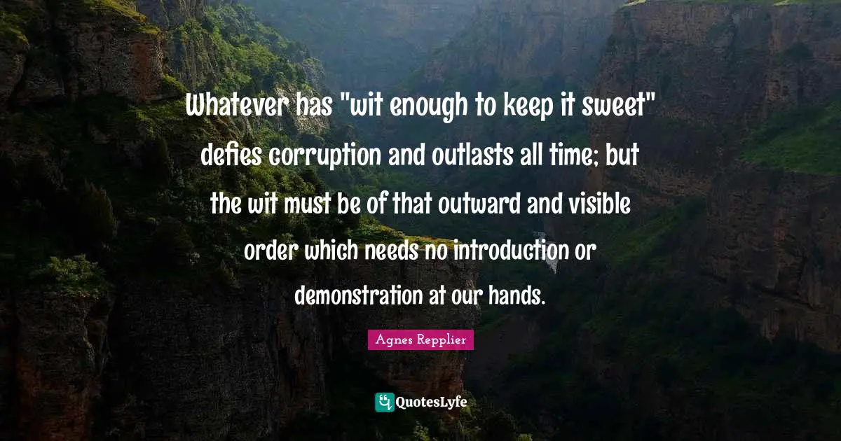 Whatever has "wit enough to keep it sweet" defies corruption and outlasts all time; but the wit must be of that outward and visible order which needs no introduction or demonstration at our hands.