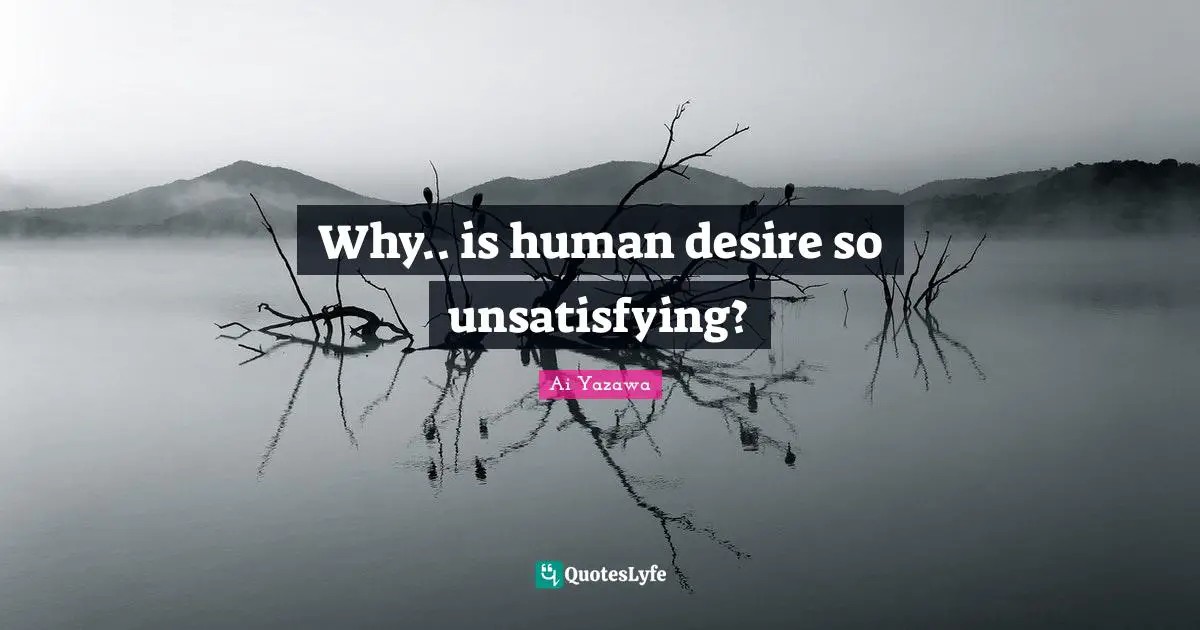 Why.. is human desire so unsatisfying?