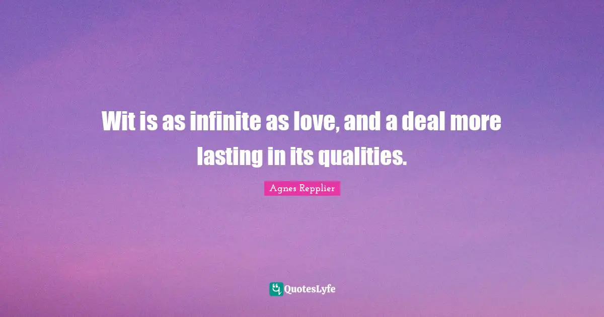 Wit is as infinite as love, and a deal more lasting in its qualities.