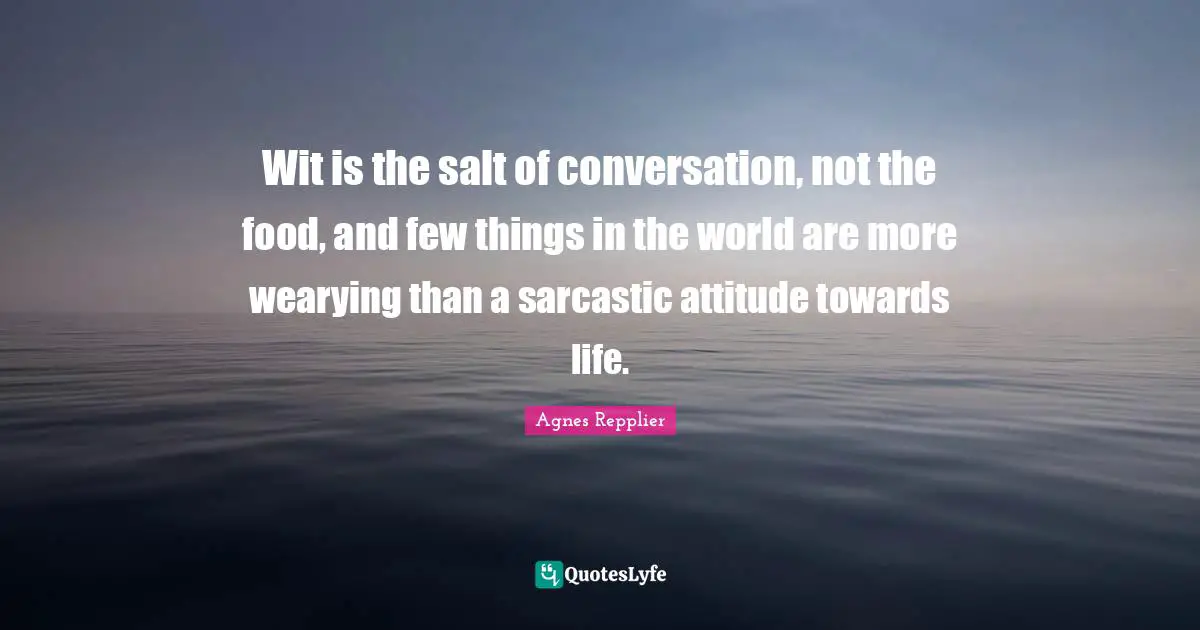 Attitude Towards Life Quotes: "Wit is the salt of conversation, not the food, and few things in the world are more wearying than a sarcastic attitude towards life."