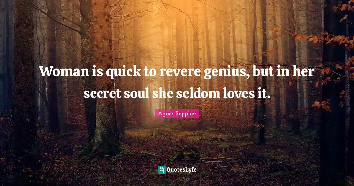 Woman is quick to revere genius, but in her secret soul she seldom loves it.
