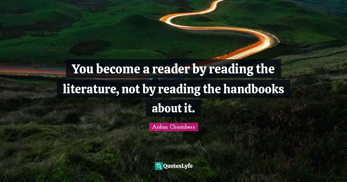 Reading Literature Quotes: "You become a reader by reading the literature, not by reading the handbooks about it."