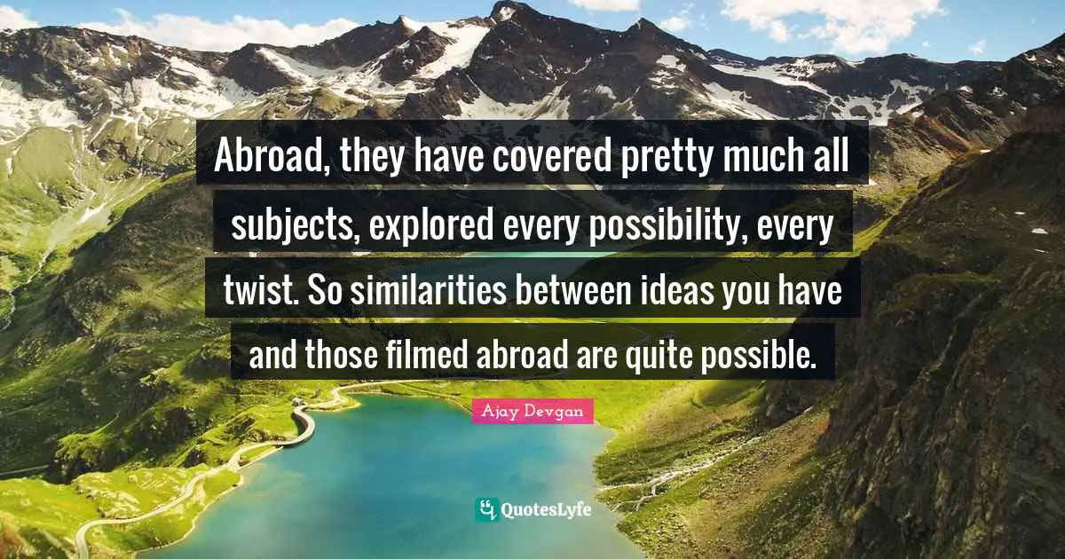 Abroad, they have covered pretty much all subjects, explored every possibility, every twist. So similarities between ideas you have and those filmed abroad are quite possible.