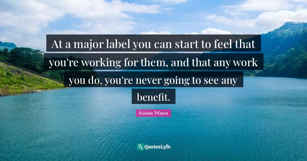 At a major label you can start to feel that you're working for them, and that any work you do, you're never going to see any benefit.