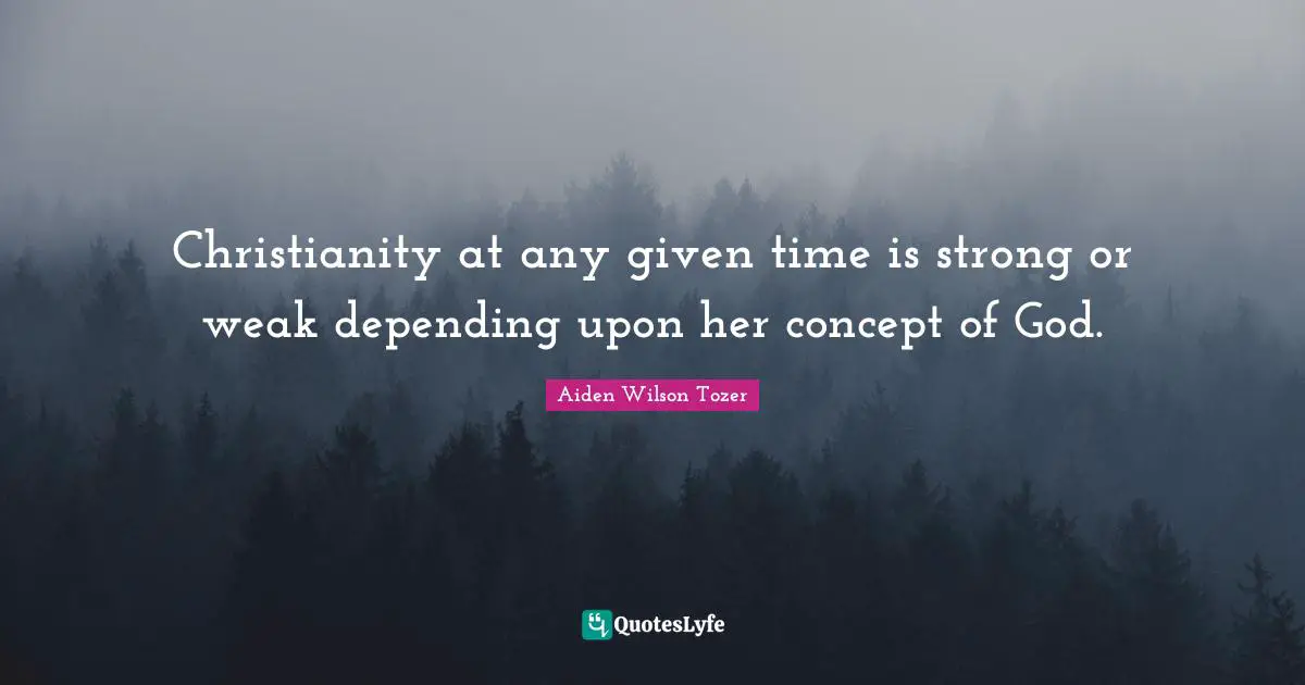 Christianity at any given time is strong or weak depending upon her concept of God.