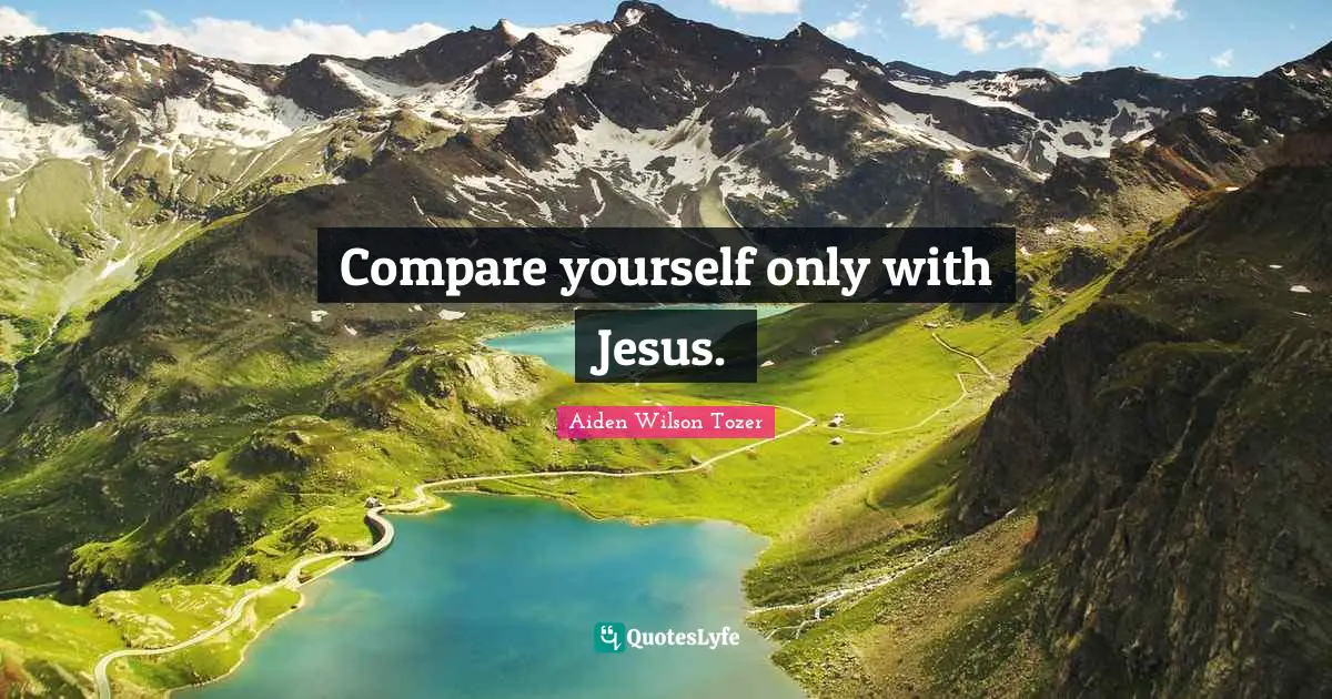 Compare yourself only with Jesus.
