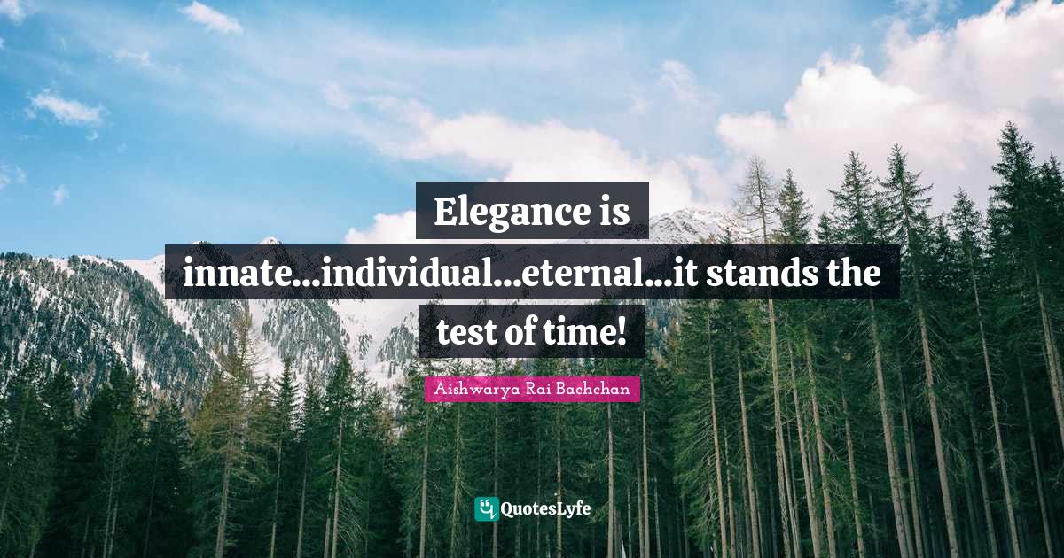 Aishwarya Rai Bachchan Quotes: "Elegance is innate...individual...eternal...it stands the test of time!"