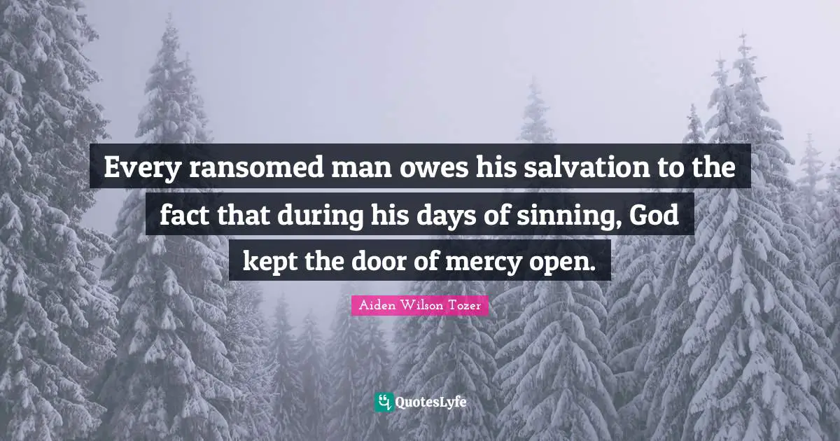 Every ransomed man owes his salvation to the fact that during his days of sinning, God kept the door of mercy open.