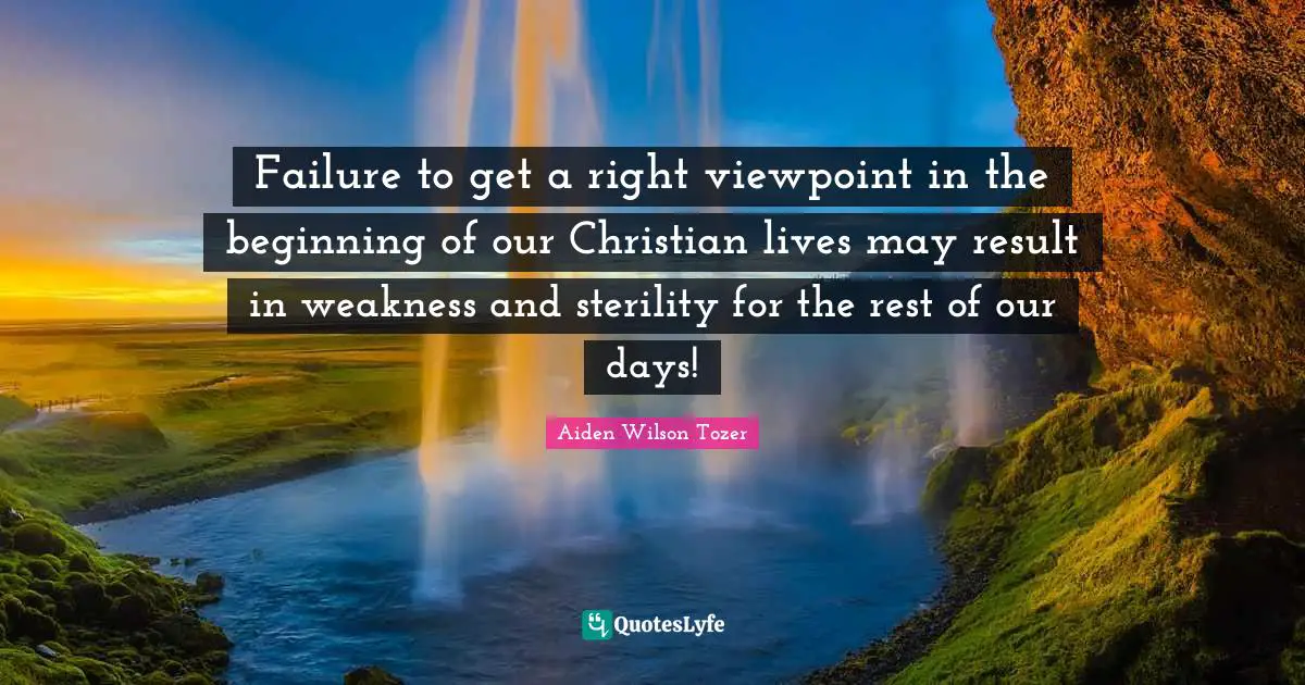Failure to get a right viewpoint in the beginning of our Christian lives may result in weakness and sterility for the rest of our days!