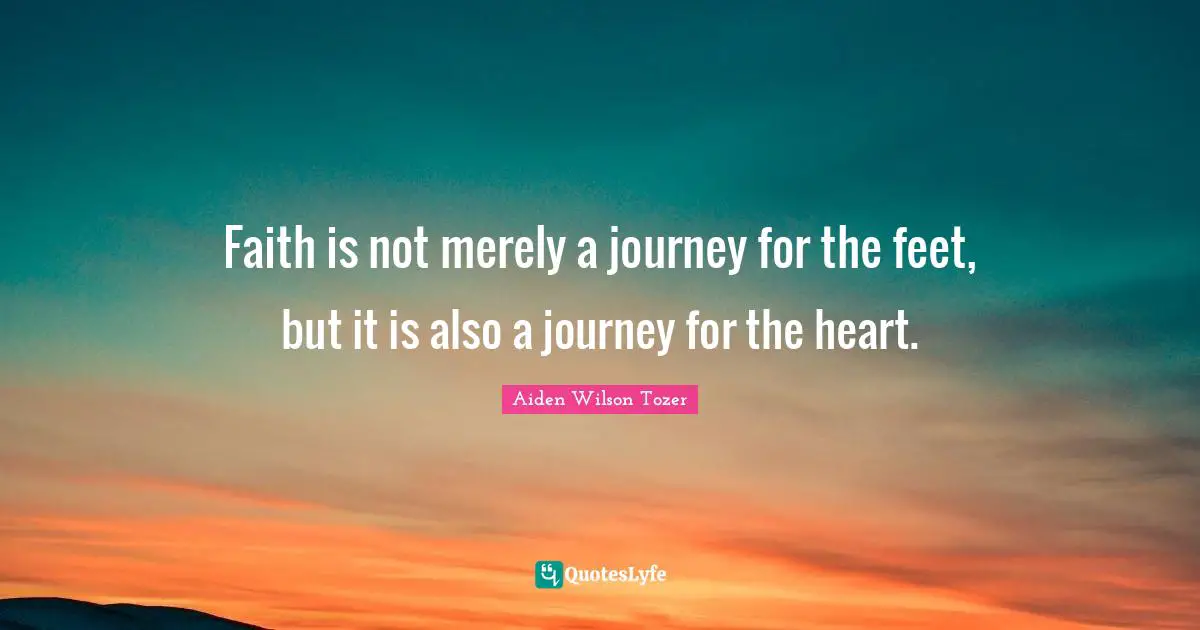 Christian Journey Quotes: "Faith is not merely a journey for the feet, but it is also a journey for the heart."