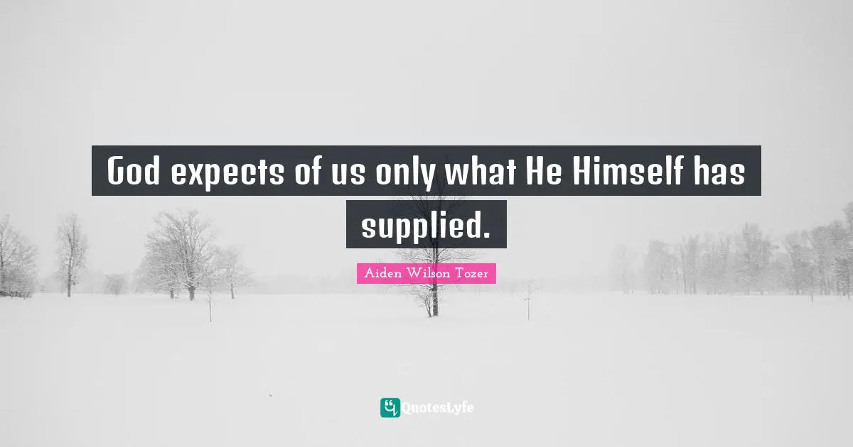 God expects of us only what He Himself has supplied.