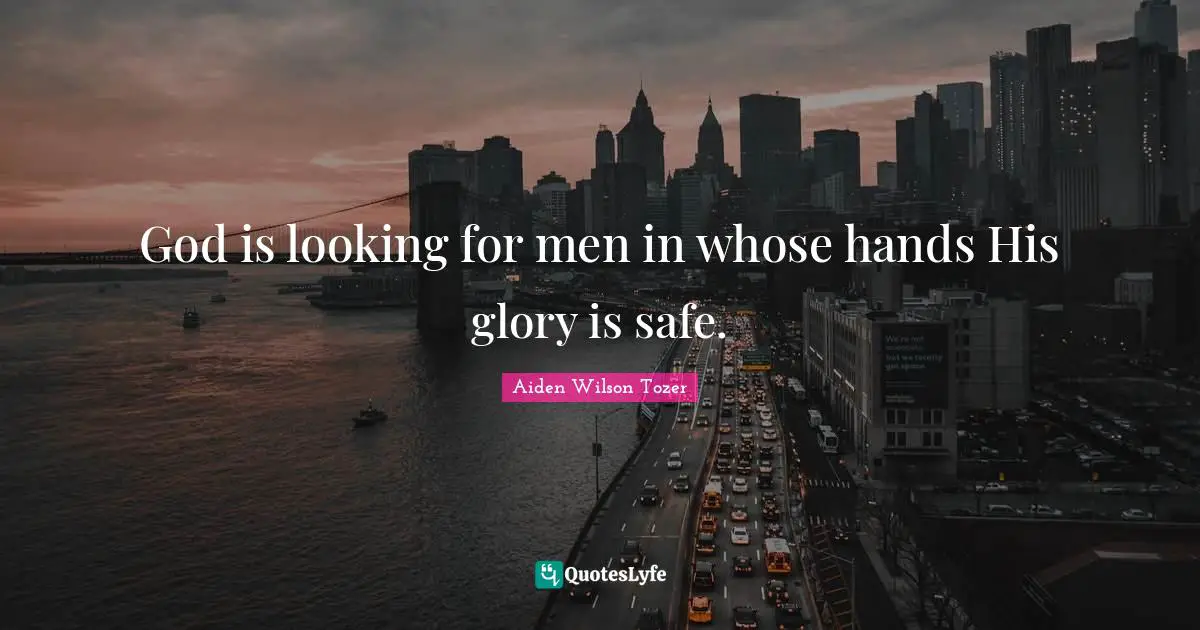 God is looking for men in whose hands His glory is safe.