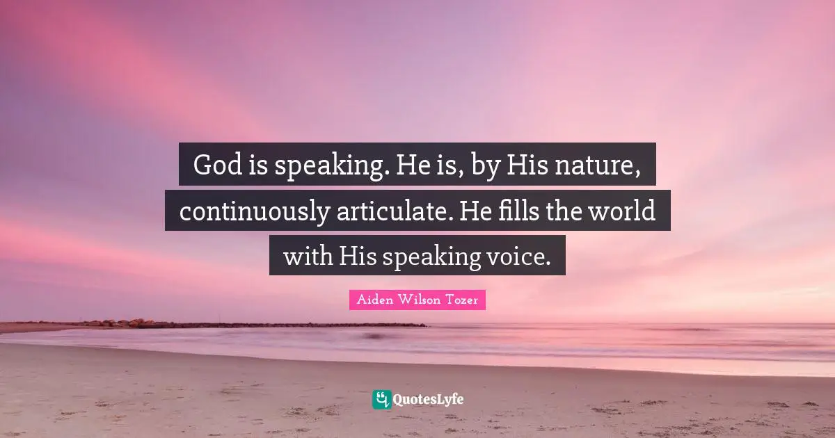 God is speaking. He is, by His nature, continuously articulate. He fills the world with His speaking voice.